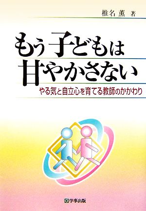 もう子どもは甘やかさない やる気と自立心を育てる教師のかかわり