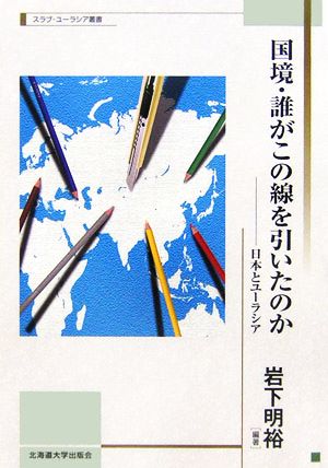 国境・誰がこの線を引いたのか 日本とユーラシア スラブ・ユーラシア叢書1