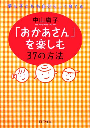 「おかあさん」を楽しむ37の方法 夢も子どもも自分らしく育てる PHP文庫