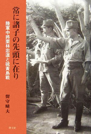 常に諸子の先頭に在り 陸軍中將栗林忠道と硫黄島戰