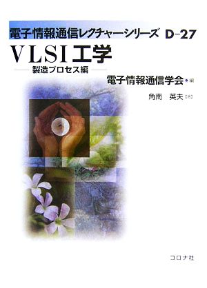 VLSI工学 製造プロセス編 電子情報通信レクチャーシリーズD-27