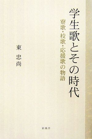 学生歌とその時代 寮歌・校歌・応援歌の物語