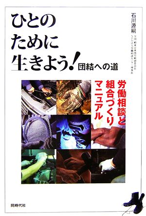 ひとのために生きよう！団結への道 労働相談と組合づくりマニュアル