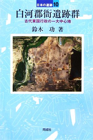 白河郡衙遺跡群 古代東国行政の一大中心地 日本の遺跡10