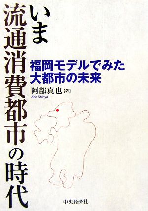 いま流通消費都市の時代 福岡モデルでみた大都市の未来