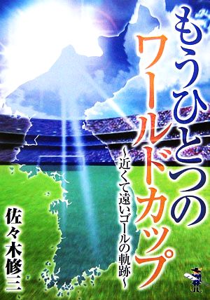 もうひとつのワールドカップ 近くて遠いゴールの軌跡 新風舎文庫