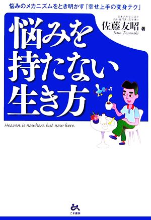 悩みを持たない生き方 悩みのメカニズムをとき明かす「幸せ上手の変身テク」