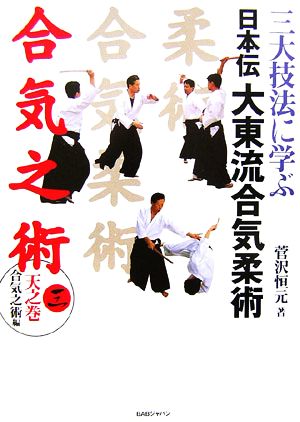 三大技法に学ぶ日本伝大東流合気柔術(3)天之巻「合気之術編」