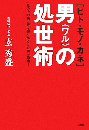 ヒト・モノ・カネ 男の処世術 世の中の裏と表を知り尽くした男が指南！