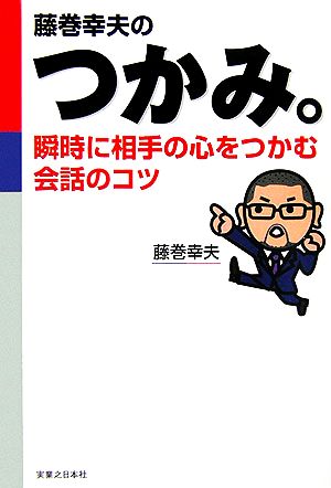 藤巻幸夫のつかみ。 瞬時に相手の心をつかむ会話のコツ 実日ビジネス