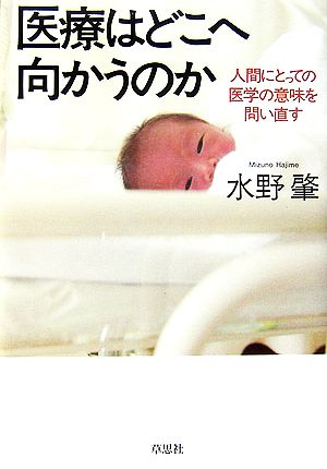 医療はどこへ向かうのか 人間にとっての医学の意味を問い直す