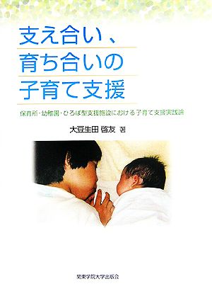 支え合い、育ち合いの子育て支援 保育所・幼稚園・ひろば型支援施設における子育て支援実践論