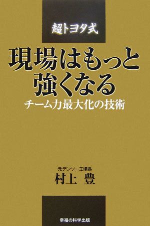 現場はもっと強くなる 「超トヨタ式」チーム力最大化の技術