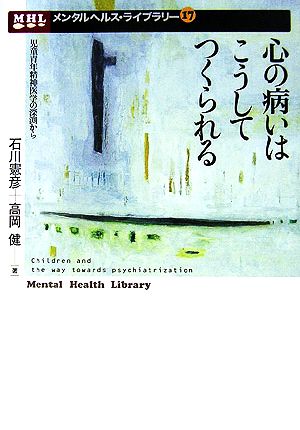 心の病いはこうしてつくられる 児童青年精神医学の深渕から メンタルヘルス・ライブラリー17