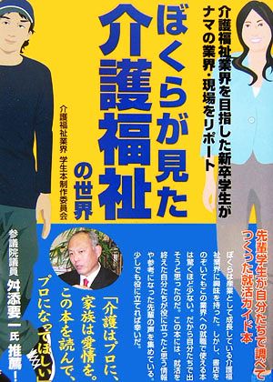 ぼくらが見た介護福祉の世界 介護福祉業界を目指した新卒学生がナマの業界・現場をリポート