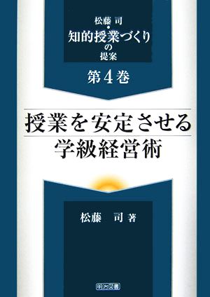 授業を安定させる学級経営術 松藤司・知的授業づくりの提案第4巻