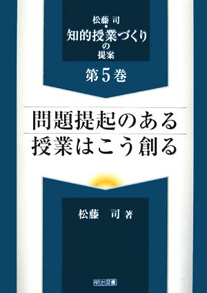 問題提起のある授業はこう創る 松藤司・知的授業づくりの提案第5巻