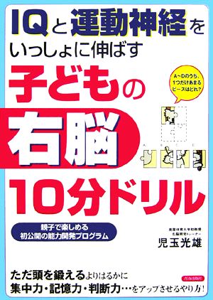 IQと運動神経をいっしょに伸ばす子どもの右脳10分ドリル 親子で楽しめる初公開の能力開発プログラム