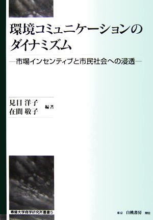 環境コミュニケーションのダイナミズム 市場インセンティブと市民社会への浸透 専修大学商学研究所叢書5