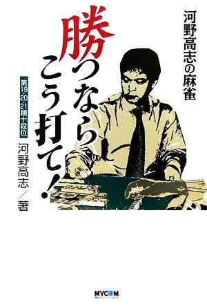 河野高志の麻雀 勝つならこう打て！ MYCOM麻雀ブックス