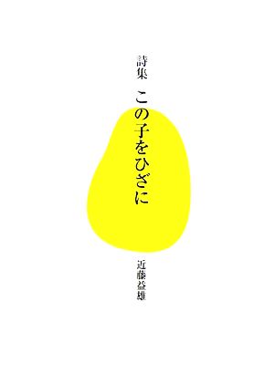 詩集 この子をひざに 「生きる！」文庫