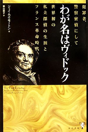 わが名はヴィドック 犯罪者、警察密偵にして世界初の私立探偵の生涯とフランス革命時代