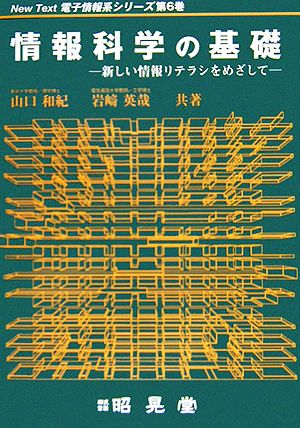 情報科学の基礎 新しい情報リテラシをめざして New Text電子情報系シリーズ第6巻