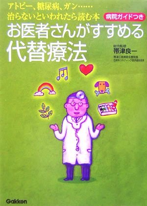 お医者さんがすすめる代替療法 病院ガイドつき アトピー、糖尿病、ガン…治らないといわれたら読む本