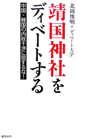 靖国神社をディベートする 中国・韓国の内政干渉に屈するな！