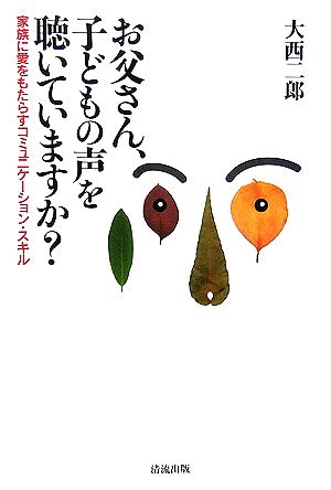 お父さん、子どもの声を聴いていますか？ 家族に愛をもたらすコミュニケーション・スキル