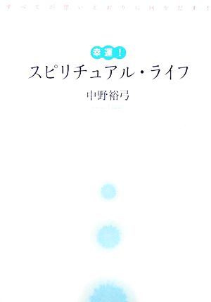 幸運！スピリチュアル・ライフ すべてが思いどおりに回りだす！