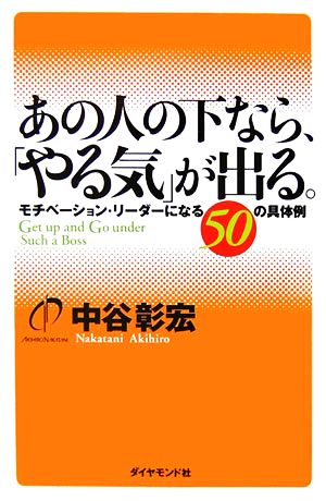 あの人の下なら、「やる気」が出る。 モチベーション・リーダーになる50の具体例