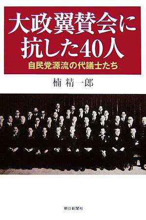 大政翼賛会に抗した40人 自民党源流の代議士たち 朝日選書801