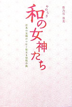 和の女神たち 日本の女神がつむぐ聖なる母性の風