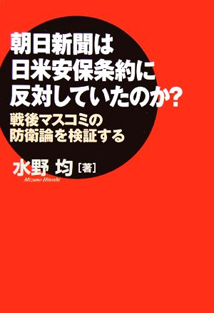 朝日新聞は日米安保条約に反対していたのか？ 戦後マスコミの防衛論を検証する