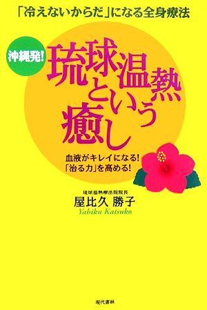 沖縄発！琉球温熱という癒し 「冷えないからだ」になる全身療法 血液がキレイになる！「治る力」を高める！