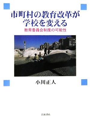 市町村の教育改革が学校を変える 教育委員会制度の可能性