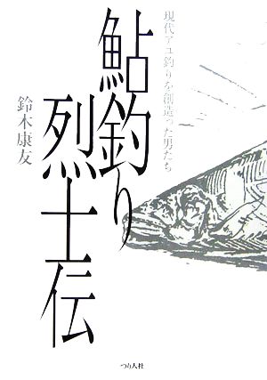 鮎釣り烈士伝 現代アユ釣りを創造った男たち