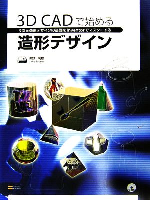 3D CADで始める造形デザイン 3次元造形デザインの基礎をInventorでマスターする