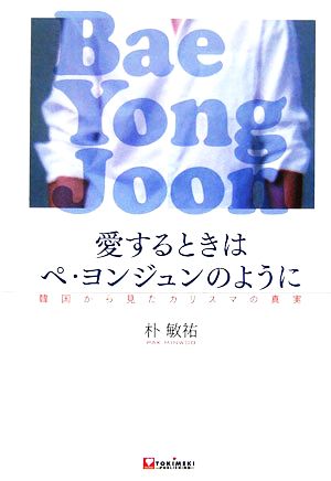 愛するときはペヨンジュンのように 韓国から見たカリスマの真実