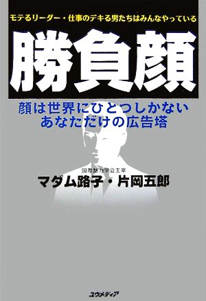 勝負顔 モテるリーダー・仕事のデキる男たちはみんなやっている 顔は世界にひとつしかないあなただけの広告塔