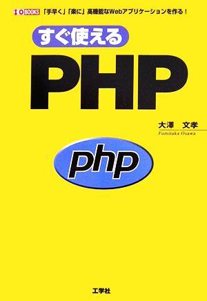 すぐ使えるPHP 「手早く」「楽に」高機能なWebアプリケーションを作る！ I・O BOOKS