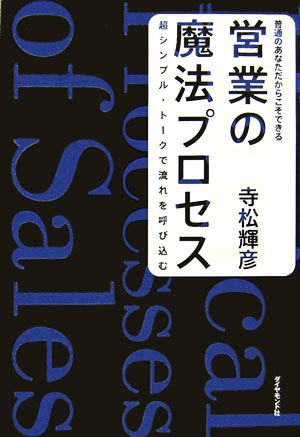 営業の魔法プロセス 普通のあなただからこそできる 超シンプル・トークで流れを呼び込む