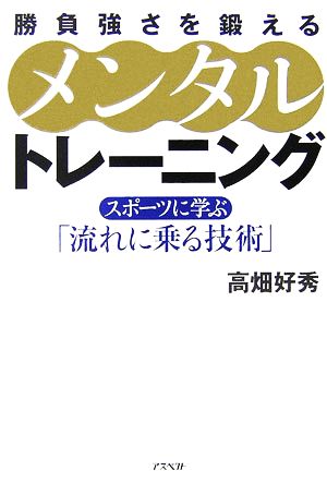 勝負強さを鍛えるメンタルトレーニング スポーツに学ぶ「流れに乗る技術」