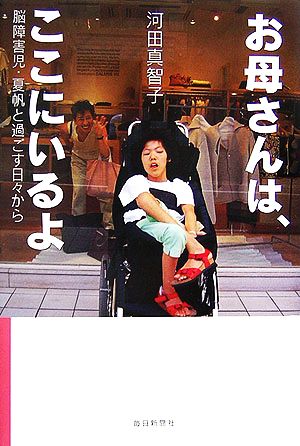 お母さんは、ここにいるよ 脳障害児・夏帆と過ごす日々から