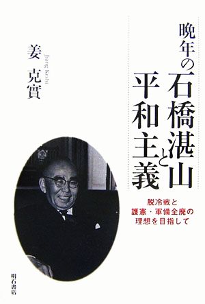 晩年の石橋湛山と平和主義 脱冷戦と護憲・軍備全廃の理想を目指して