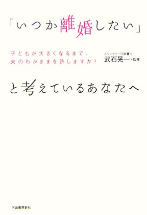 「いつか離婚したい」と考えているあなたへ 子どもが大きくなるまで、夫のわがままを許しますか？