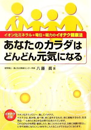 あなたのカラダはどんどん元気になる イオン化ミネラル+電位+磁力のイオテク健康法