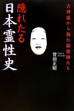 隠れたる日本霊性史 古神道から視た猿楽師たち