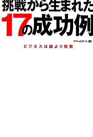 挑戦から生まれた17の成功例 ビジネスは論より挑戦